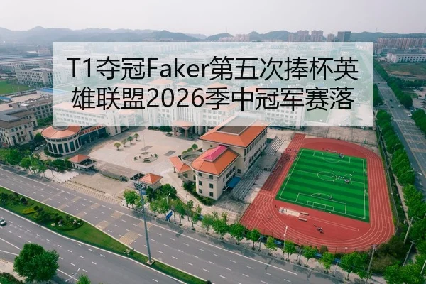 T1夺冠Faker第五次捧杯英雄联盟2026季中冠军赛落