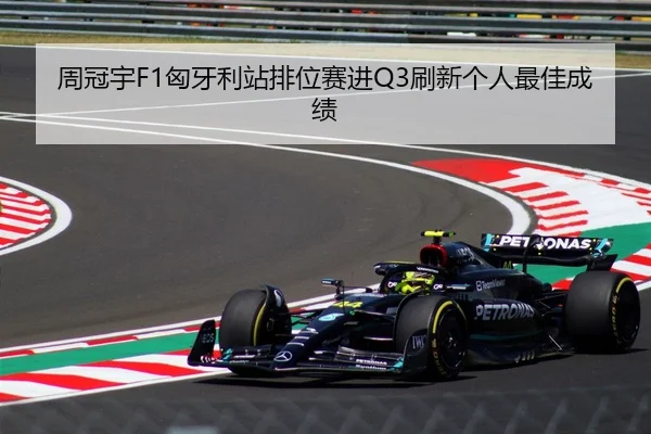 周冠宇F1匈牙利站排位赛进Q3刷新个人最佳成绩